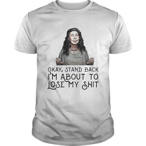 Frankie Bergstein Okay Stand Back Im About To Lose My Shit Shirt